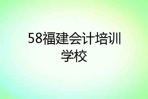 58福建会计培训学校