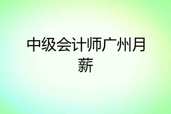 中级会计师广州月薪