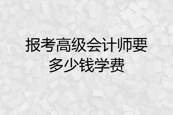 报考高级会计师要多少钱学费
