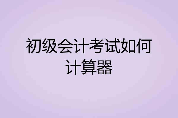 初级会计考试如何计算器