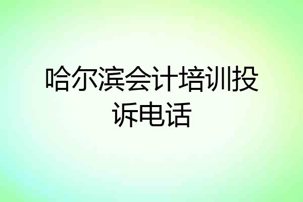 哈尔滨会计培训投诉电话