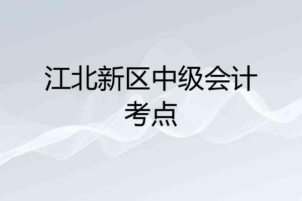 江北新区中级会计考点