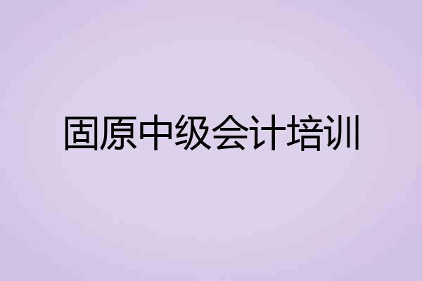 固原中级会计培训