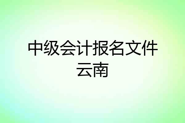 中级会计报名文件云南
