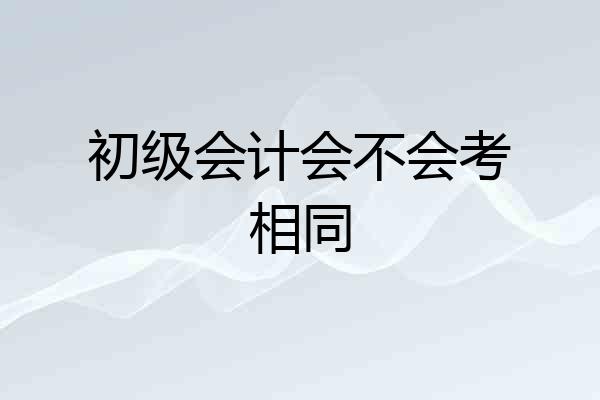 初级会计会不会考相同