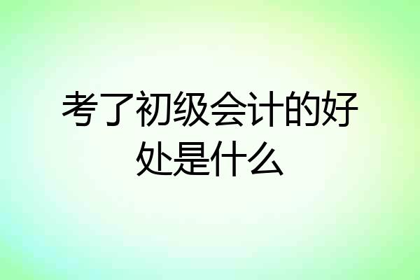 考了初级会计的好处是什么