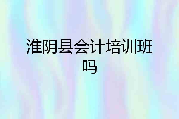 淮阴县会计培训班吗
