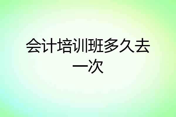 会计培训班多久去一次