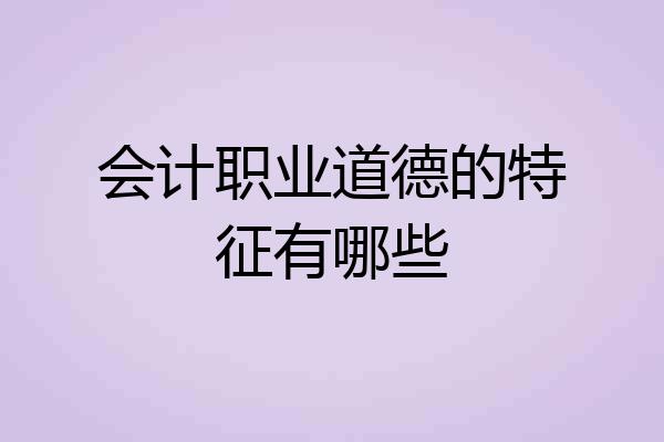 会计职业道德的特征有哪些