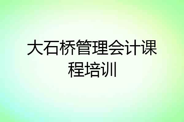 大石桥管理会计课程培训