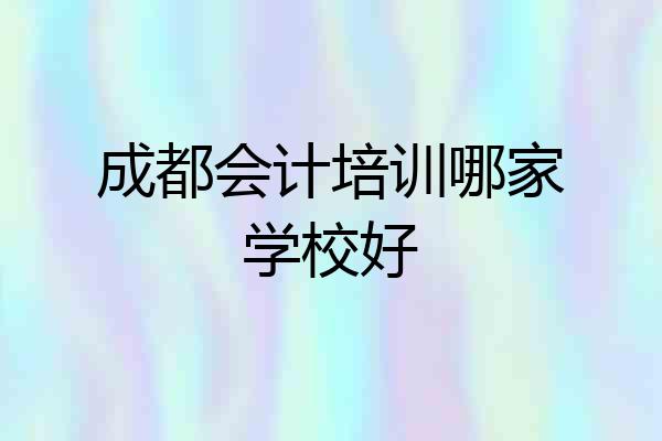 成都会计培训哪家学校好