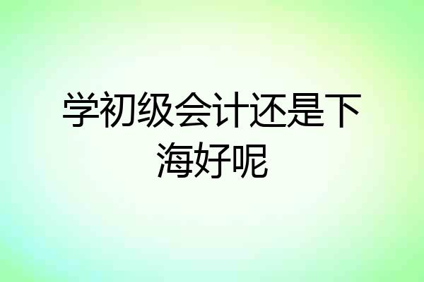 学初级会计还是下海好呢