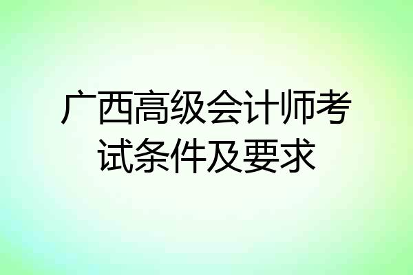 广西高级会计师考试条件及要求