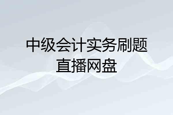 中级会计实务刷题直播网盘