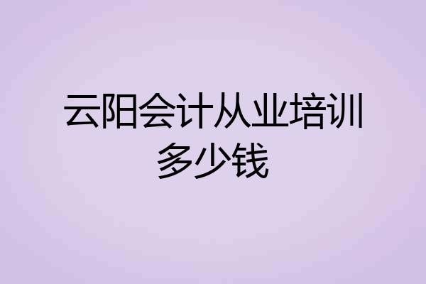 云阳会计从业培训多少钱