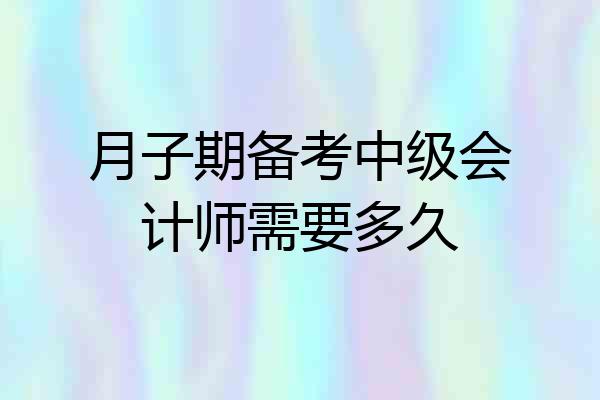 月子期备考中级会计师需要多久