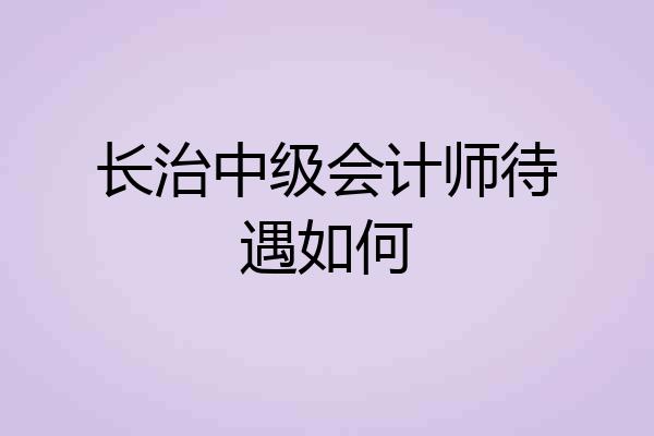 长治中级会计师待遇如何