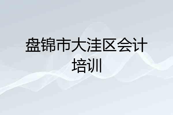 盘锦市大洼区会计培训