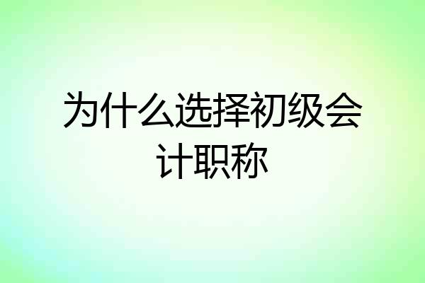 为什么选择初级会计职称