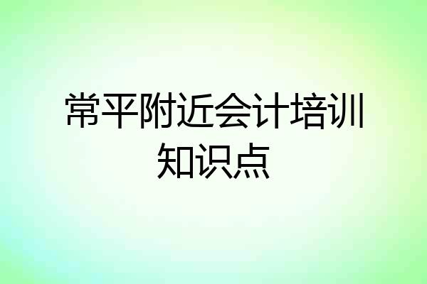 常平附近会计培训知识点