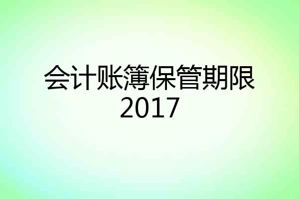 会计账簿保管期限2017