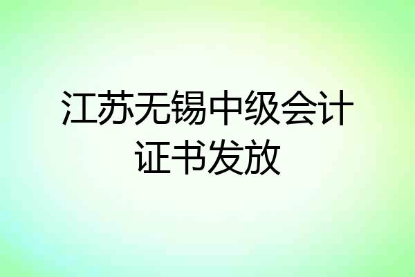 江苏无锡中级会计证书发放