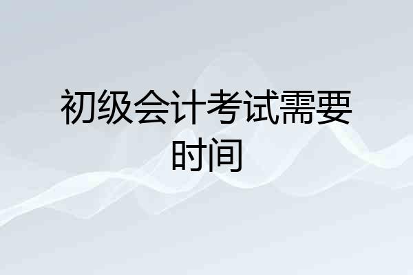 初级会计考试需要时间