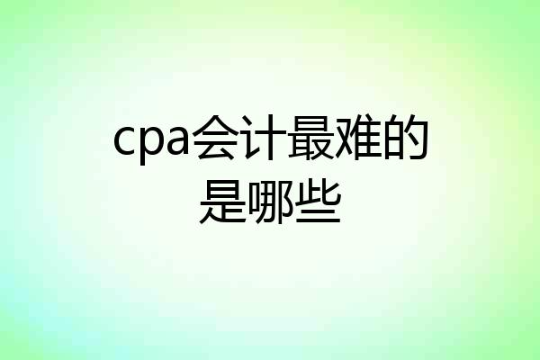 cpa会计最难的是哪些