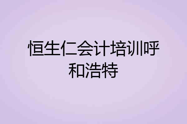 恒生仁会计培训呼和浩特