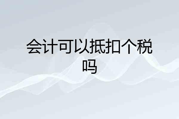 会计可以抵扣个税吗