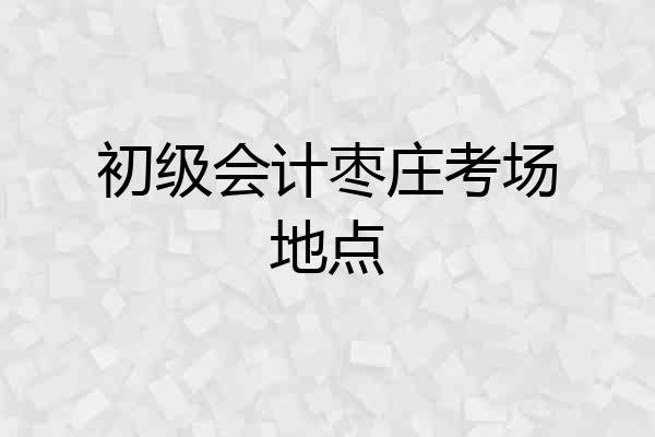 初级会计枣庄考场地点