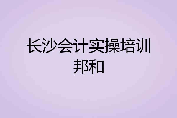 长沙会计实操培训邦和
