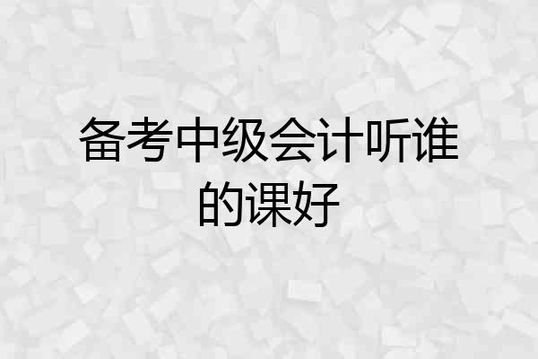 备考中级会计听谁的课好