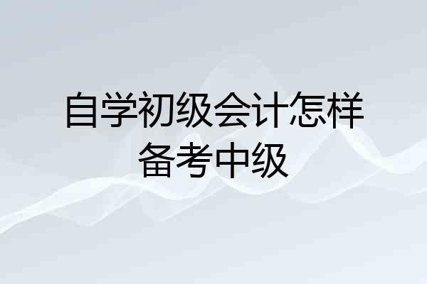 自学初级会计怎样备考中级
