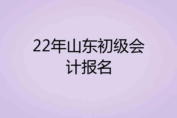 22年山东初级会计报名