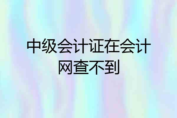 中级会计证在会计网查不到