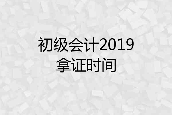 初级会计2019拿证时间
