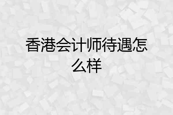 香港会计师待遇怎么样