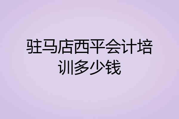 驻马店西平会计培训多少钱