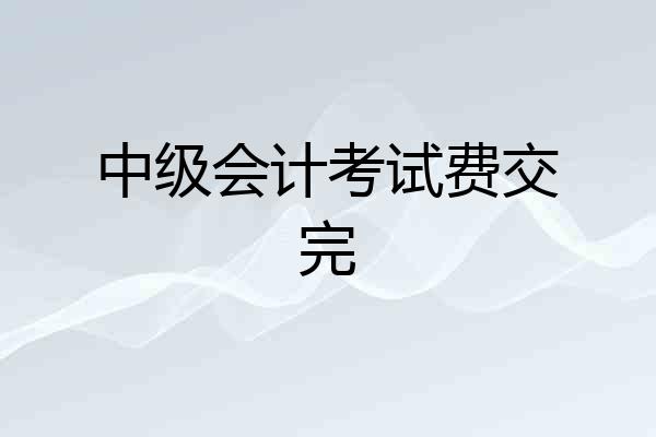 中级会计考试费交完