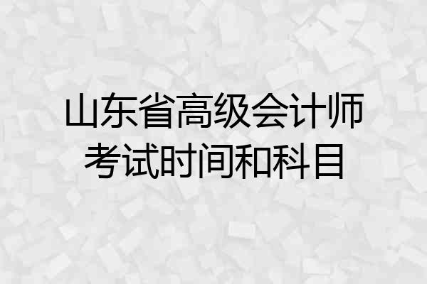 山东省高级会计师考试时间和科目