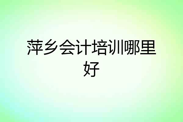 萍乡会计培训哪里好