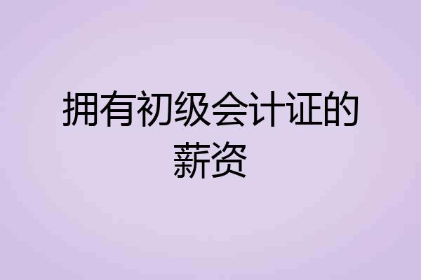 拥有初级会计证的薪资