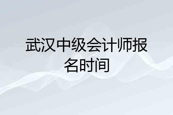 武汉中级会计师报名时间