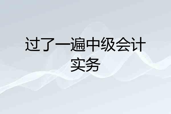 过了一遍中级会计实务