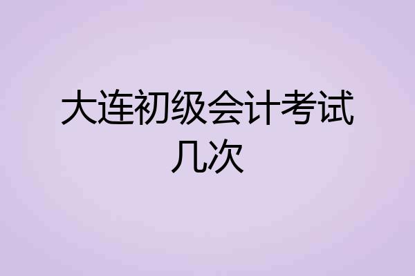 大连初级会计考试几次