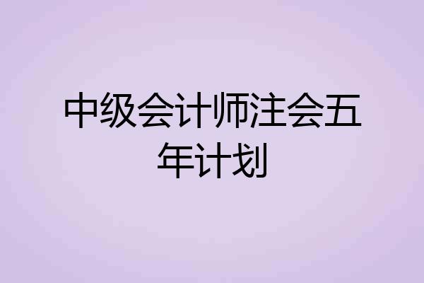 中级会计师注会五年计划