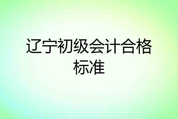 辽宁初级会计合格标准