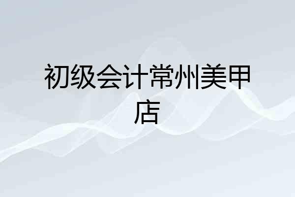 初级会计常州美甲店