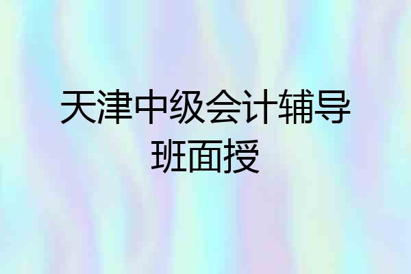 天津中级会计辅导班面授